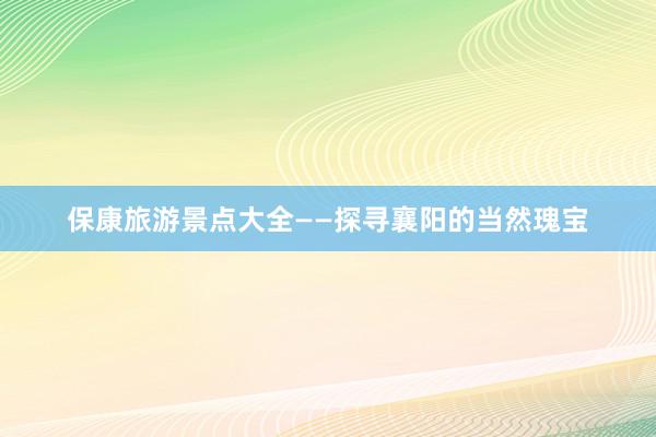 保康旅游景点大全——探寻襄阳的当然瑰宝